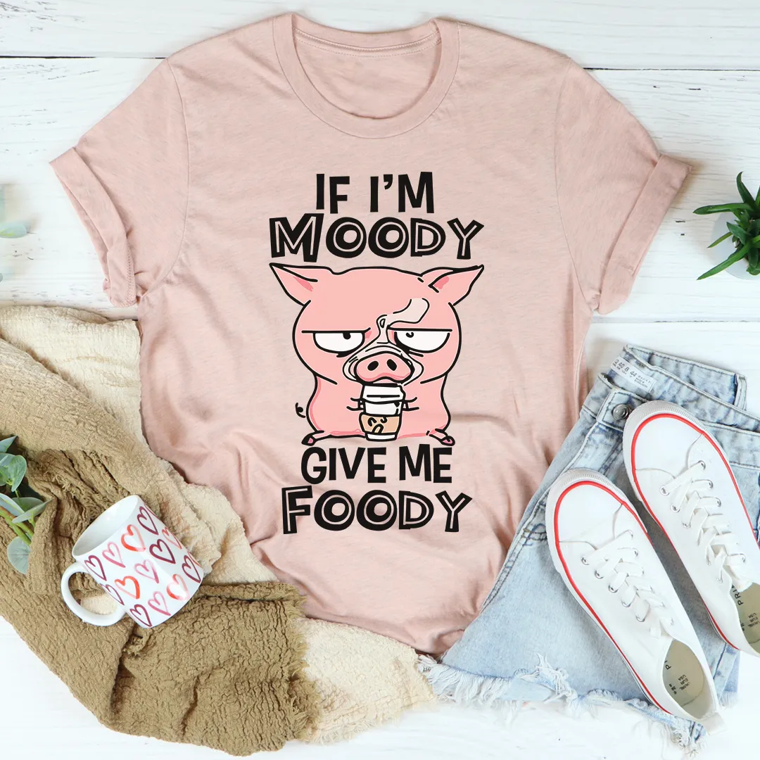 Graphic T-Shirts If I'm Moody Give Me Foody Tee